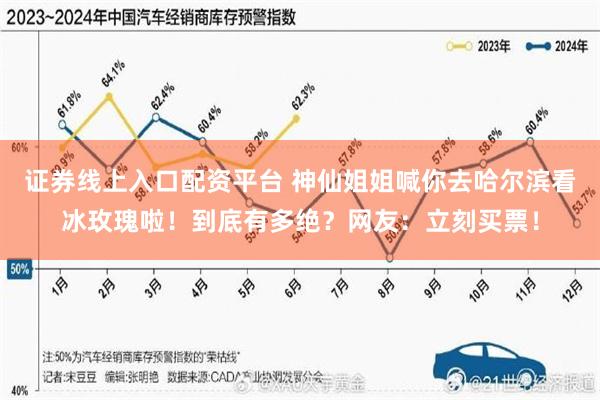 证券线上入口配资平台 神仙姐姐喊你去哈尔滨看冰玫瑰啦！到底有多绝？网友：立刻买票！