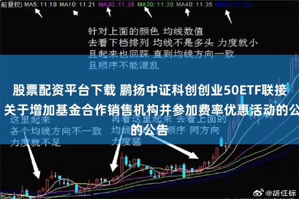 股票配资平台下载 鹏扬中证科创创业50ETF联接Y: 关于增加基金合作销售机构并参加费率优惠活动的公告