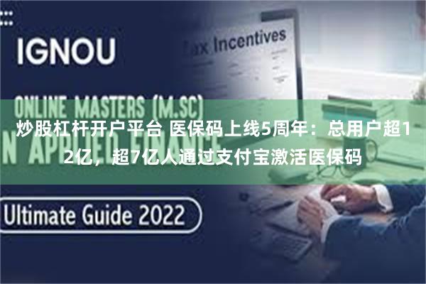 炒股杠杆开户平台 医保码上线5周年：总用户超12亿，超7亿人通过支付宝激活医保码