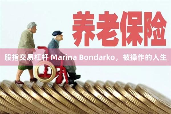 股指交易杠杆 Marina Bondarko，被操作的人生