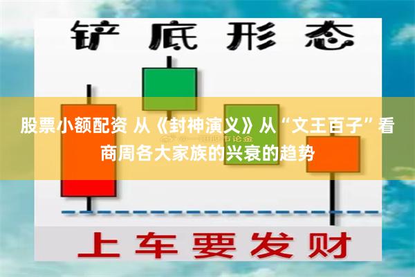 股票小额配资 从《封神演义》从“文王百子”看商周各大家族的兴衰的趋势