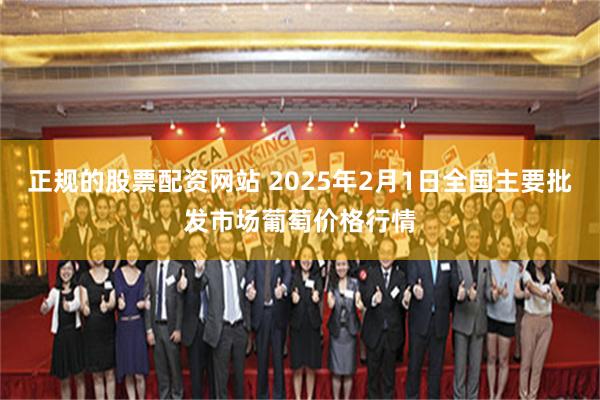 正规的股票配资网站 2025年2月1日全国主要批发市场葡萄价格行情