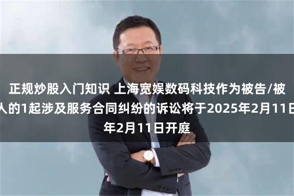 正规炒股入门知识 上海宽娱数码科技作为被告/被上诉人的1起涉及服务合同纠纷的诉讼将于2025年2月11日开庭