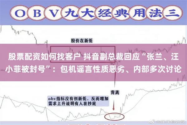 股票配资如何找客户 抖音副总裁回应“张兰、汪小菲被封号”：包机谣言性质恶劣、内部多次讨论