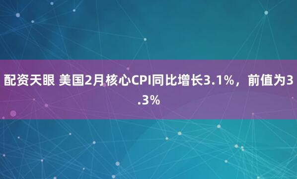 配资天眼 美国2月核心CPI同比增长3.1%，前值为3.3%