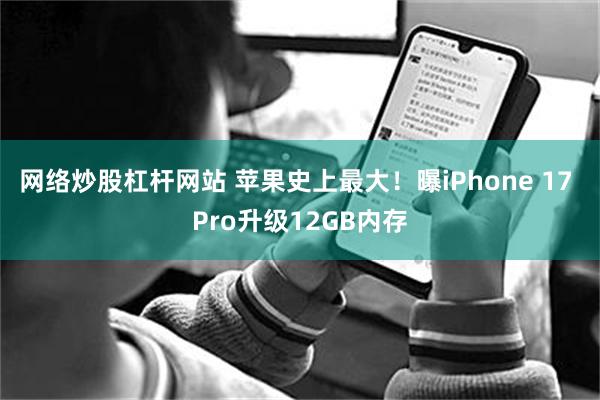 网络炒股杠杆网站 苹果史上最大！曝iPhone 17 Pro升级12GB内存